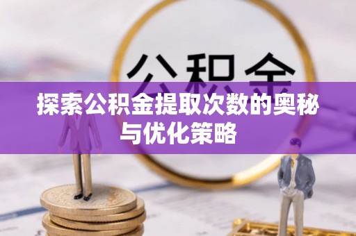 源汇探索公积金提取次数的奥秘与优化策略