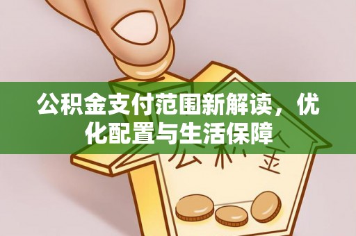 源汇公积金支付范围新解读，优化配置与生活保障