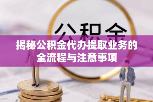 源汇揭秘公积金代办提取业务的全流程与注意事项