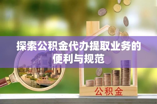 源汇探索公积金代办提取业务的便利与规范