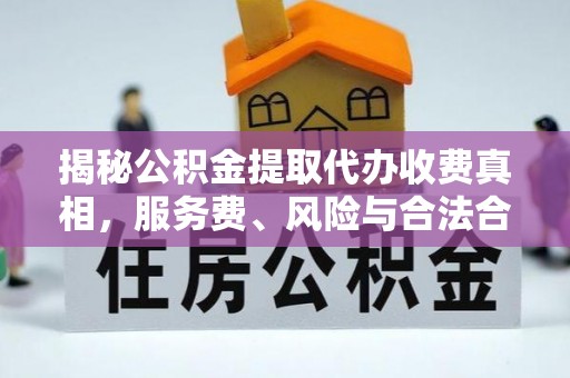 源汇揭秘公积金提取代办收费真相，服务费、风险与合法合规全解析