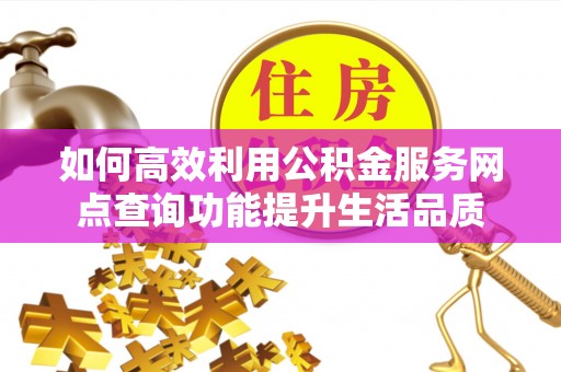 源汇如何高效利用公积金服务网点查询功能提升生活品质
