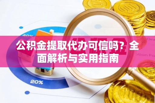源汇公积金提取代办可信吗？全面解析与实用指南