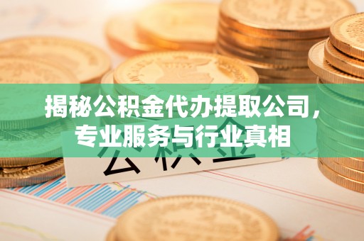源汇揭秘公积金代办提取公司，专业服务与行业真相