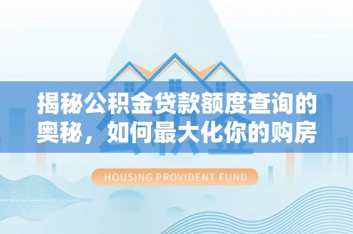 源汇揭秘公积金贷款额度查询的奥秘，如何最大化你的购房资金？