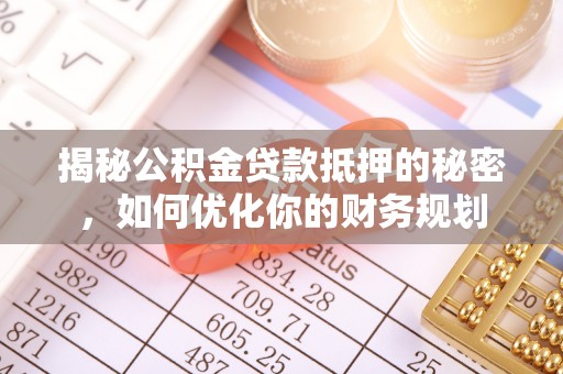 源汇揭秘公积金贷款抵押的秘密，如何优化你的财务规划