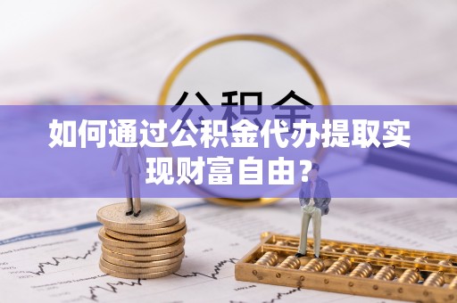 源汇如何通过公积金代办提取实现财富自由？