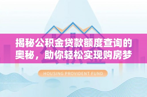 源汇揭秘公积金贷款额度查询的奥秘，助你轻松实现购房梦想