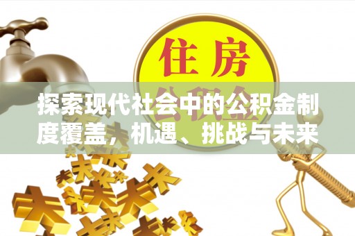源汇探索现代社会中的公积金制度覆盖，机遇、挑战与未来展望