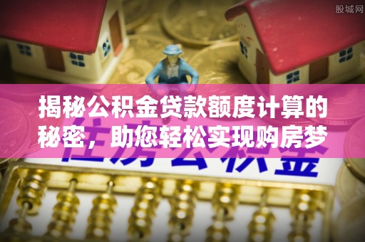 源汇揭秘公积金贷款额度计算的秘密，助您轻松实现购房梦想