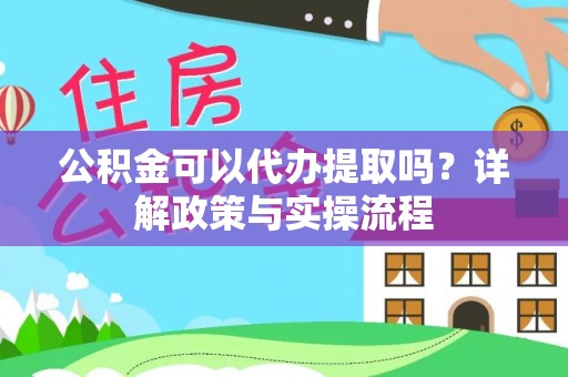 源汇公积金可以代办提取吗？详解政策与实操流程