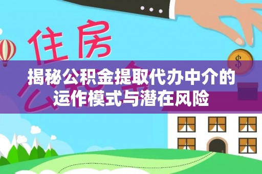 源汇揭秘公积金提取代办中介的运作模式与潜在风险