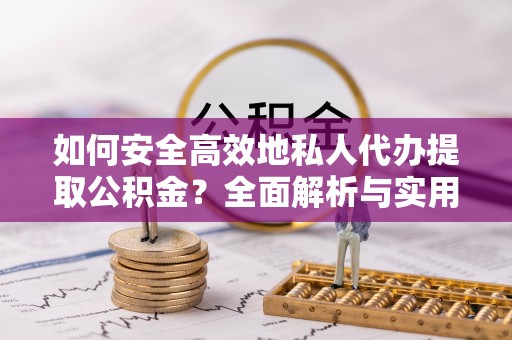 源汇如何安全高效地私人代办提取公积金？全面解析与实用建议