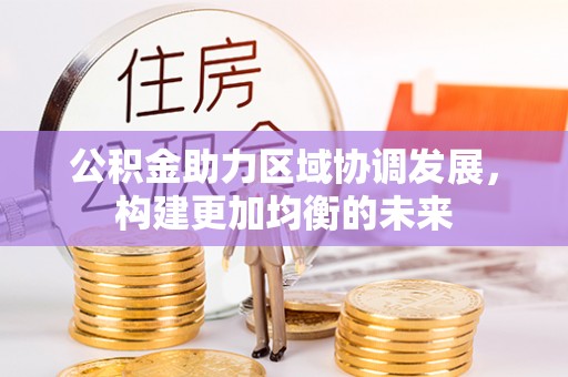 源汇公积金助力区域协调发展，构建更加均衡的未来