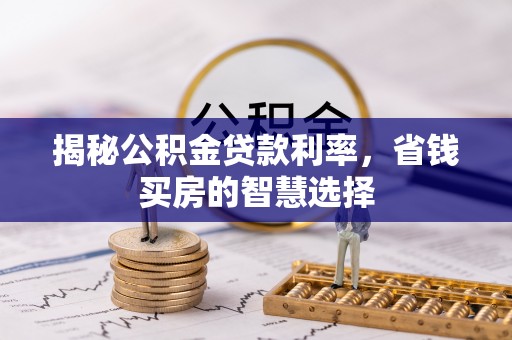 源汇揭秘公积金贷款利率，省钱买房的智慧选择