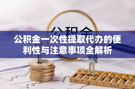 源汇公积金一次性提取代办的便利性与注意事项全解析
