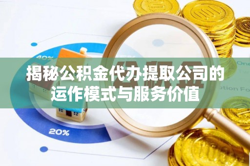 源汇揭秘公积金代办提取公司的运作模式与服务价值