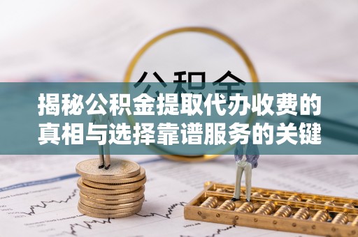 源汇揭秘公积金提取代办收费的真相与选择靠谱服务的关键