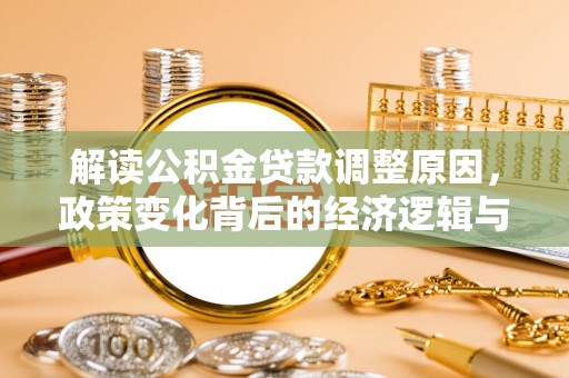 源汇解读公积金贷款调整原因，政策变化背后的经济逻辑与影响