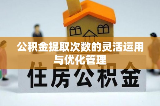 源汇公积金提取次数的灵活运用与优化管理