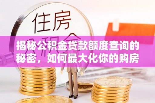 源汇揭秘公积金贷款额度查询的秘密，如何最大化你的购房资金？
