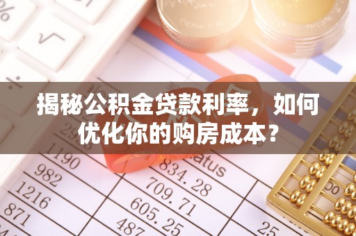 源汇揭秘公积金贷款利率，如何优化你的购房成本？