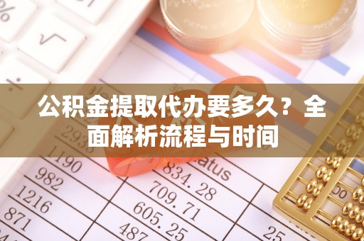 源汇公积金提取代办要多久？全面解析流程与时间