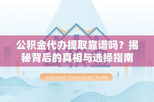 源汇公积金代办提取靠谱吗？揭秘背后的真相与选择指南