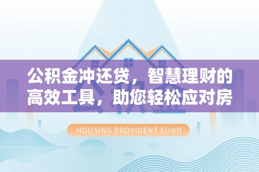 源汇公积金冲还贷，智慧理财的高效工具，助您轻松应对房贷压力