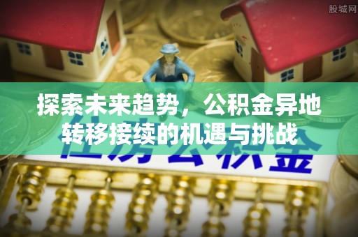 源汇探索未来趋势，公积金异地转移接续的机遇与挑战
