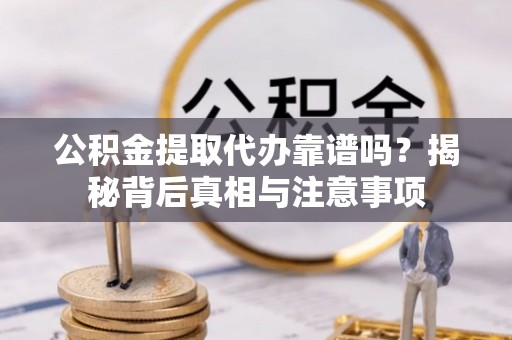 源汇公积金提取代办靠谱吗？揭秘背后真相与注意事项