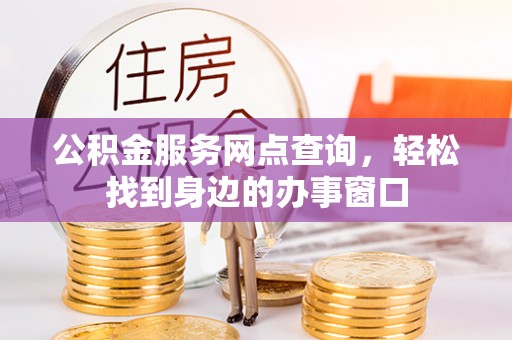 源汇公积金服务网点查询，轻松找到身边的办事窗口