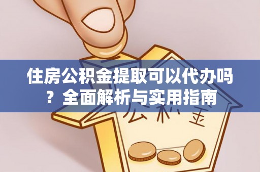 源汇住房公积金提取可以代办吗？全面解析与实用指南